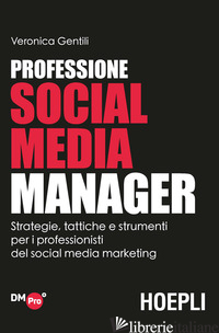 PROFESSIONE SOCIAL MEDIA MANAGER. STRATEGIE, TATTICHE E STRUMENTI PER I PROFESSI - GENTILI VERONICA