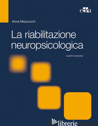 RIABILITAZIONE NEUROPSICOLOGICA. PREMESSE TEORICHE E APPLICAZIONI CLINICHE (LA) - MAZZUCCHI A. (CUR.)