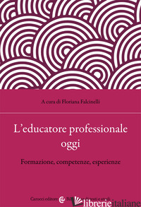 EDUCATORE PROFESSIONALE OGGI. FORMAZIONE, COMPETENZE, ESPERIENZE (L') - FALCINELLI F. (CUR.)