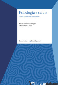 PSICOLOGIA E SALUTE. TEORIE E AMBITI DI INTERVENTO - GREMIGNI P. (CUR.); GORINI A. (CUR.)