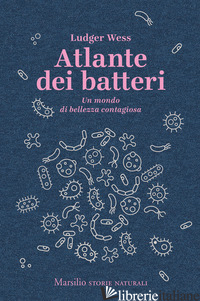 ATLANTE DEI BATTERI. UN MONDO DI BELLEZZA CONTAGIOSA - WESS LUDGER; DEFLORIAN G. (CUR.)