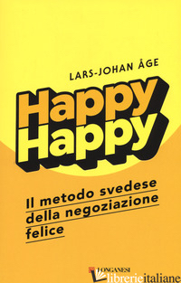 HAPPY HAPPY. IL METODO SVEDESE DELLA NEGOZIAZIONE FELICE - AGE LARS-JOHAN