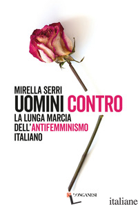 UOMINI CONTRO. LA LUNGA MARCIA DELL'ANTIFEMMINISMO IN ITALIA - SERRI MIRELLA