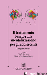 TRATTAMENTO BASATO SULLA MENTALIZZAZIONE PER GLI ADOLESCENTI. UNA GUIDA PRATICA  - ROSSOUW T. (CUR.); WIWE M. (CUR.); VROUVA I. (CUR.)