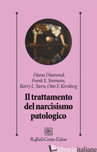 TRATTAMENTO DEL NARCISISMO PATOLOGICO (IL) - DIAMOND DIANA; YEOMANS FRANK E.; STERN BARRY L.; KERNBERG OTTO F.; MADEDDU F. (C