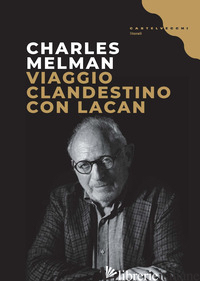 VIAGGIO CLANDESTINO CON LACAN - MELMAN CHARLES; FANELLI C. (CUR.); GUARNIERI C. (CUR.)