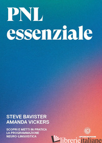 PNL ESSENZIALE. SCOPRI E METTI IN PRATICA LA PROGRAMMAZIONE NEURO-LINGUISTICA - BAVISTER STEVE; VICKERS AMANDA