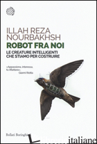 ROBOT FRA NOI. LE CREATURE INTELLIGENTI CHE STIAMO PER COSTRUIRE - NOURBAKHSH ILLAH REZA