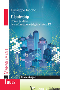E-LEADERSHIP. COME GUIDARE LA TRASFORMAZIONE (DIGITALE) DELLA PA - IACONO GIUSEPPE