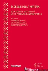ECOLOGIE DELLA MATERIA. EDUCAZIONE E MATERIALITA' NELLO SCENARIO CONTEMPORANEO - BARONE P. (CUR.); CUCUZZA G. (CUR.); FERRANTE A. (CUR.)