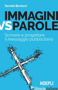 IMMAGINI VS PAROLE. SCRIVERE E PROGETTARE IL MESSAGGIO PUBBLICITARIO - BERTOZZI DAVIDE