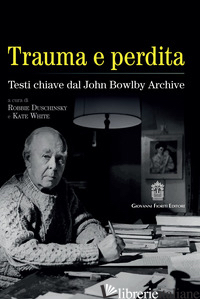 TRAUMA E PERDITA. TESTI CHIAVE DAL JOHN BOWLBY ARCHIVE - DUSCHINSKY R. (CUR.); WHITE K. (CUR.); SCHIMMENTI A. (CUR.)