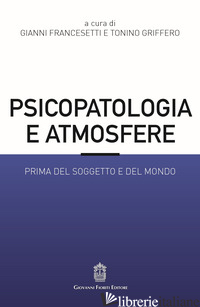 PSICOPATOLOGIA E ATMOSFERE. PRIMA DEL SOGGETTO E DEL MONDO - FRANCESETTI G. (CUR.); GRIFFERO T. (CUR.)
