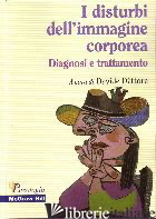 DISTURBI DELL'IMMAGINE CORPOREA. DIAGNOSI E TRATTAMENTO (I) - DETTORE D. (CUR.)