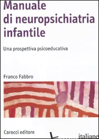 MANUALE DI NEUROPSICHIATRIA INFANTILE. UNA PROSPETTIVA PSICOEDUCATIVA - FABBRO FRANCO