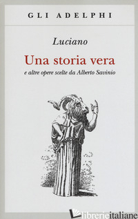 STORIA VERA E ALTRE OPERE SCELTE DA ALBERTO SAVINIO (UNA) - LUCIANO DI SAMOSATA; SAVINIO A. (CUR.)