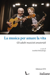 MUSICA PER AMARE LA VITA. GLI ADULTI MUSICISTI AMATORIALI (LA) - REBAUDENGO A. (CUR.)