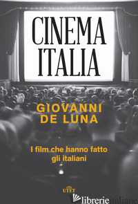 CINEMA ITALIA. I FILM CHE HANNO FATTO GLI ITALIANI - DE LUNA GIOVANNI
