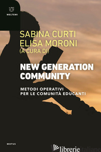 NEW GENERATION COMMUNITY. METODI OPERATIVI PER LE COMUNITA' EDUCANTI - CURTI S. (CUR.); MORONI E. (CUR.)