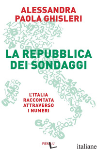 REPUBBLICA DEI SONDAGGI. L'ITALIA RACCONTATA ATTRAVERSO I NUMERI (LA) - GHISLERI ALESSANDRA PAOLA