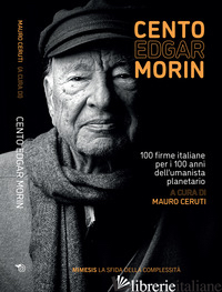 CENTO EDGAR MORIN. 100 FIRME ITALIANE PER I 100 ANNI DELL'UMANISTA PLANETARIO - CERUTI M. (CUR.)
