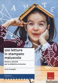 100 LETTURE IN STAMPATO MAIUSCOLO. STORIE E ATTIVITA' PER LA DIDATTICA INCLUSIVA - SCATAGLINI CARLO