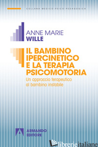 BAMBINO IPERCINETICO E LA TERAPIA PSICOMOTORIA. UN APPROCCIO TERAPEUTICO AL BAMB - WILLE ANNE-MARIE