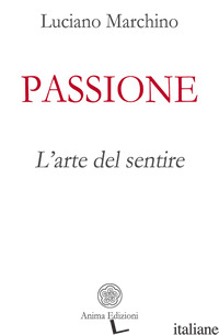 PASSIONE. L'ARTE DEL SENTIRE - MARCHINO LUCIANO