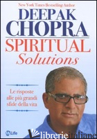 SPIRITUAL SOLUTIONS. LE RISPOSTE ALLE PIU' GRANDI SFIDE DELLA VITA - CHOPRA DEEPAK