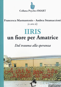 IIRIS. UN FIORE PER AMATRICE. DAL TRAUMA ALLA SPERANZA - MASTRANTONIO F. (CUR.); STRAMACCIONI A. (CUR.)