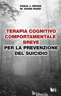 TERAPIA COGNITIVO COMPORTAMENTALE BREVE PER LA PREVENZIONE DEL SUICIDIO - BRYAN CRAIG J.; RUDD M. DAVID