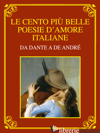 CENTO PIU' BELLE POESIE D'AMORE ITALIANE. DA DANTE A DE ANDRE'. EDIZ. DELUXE (LE - DAVICO BONINO G. (CUR.)