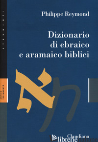 DIZIONARIO DI EBRAICO E ARAMAICO BIBLICI - REYMOND PHILIPPE; BIANCHI F. (CUR.); SOGGIN J. A. (CUR.); CIMOSA M. (CUR.); DEIA