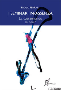 SEMINARI IN-ASSENZA (I). VOL. 8: LA CURAMONDO (2013-2015) - FERRARI PAOLO; LANFRANCONI A. (CUR.); VERRI S. (CUR.)