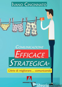COMUNICAZIONE EFFICACE STRATEGICA. L'ARTE DI MIGLIORARE... COMUNICANDO - CINCINNATO IVANO