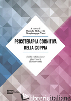 PSICOTERAPIA COGNITIVA DELLA COPPIA. DALLA VALUTAZIONE AI PERCORSI DI INTERVENTO - REBECCHI D. (CUR.); VINAI P. (CUR.)