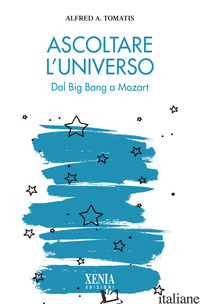 ASCOLTARE L'UNIVERSO. DAL BIG BANG A MOZART - TOMATIS ALFRED A.