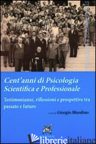 CENT'ANNI DI PSICOLOGIA SCIENTIFICA E PROFESSIONALE. TESTIMONIANZE, RIFLESSIONI  - BLANDINO G. (CUR.)
