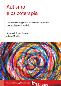 AUTISMO E PSICOTERAPIA. L'INTERVENTO COGNITIVO E COMPORTAMENTALE PER ADOLESCENTI - CARETTO F. (CUR.); MURTAS I. (CUR.)