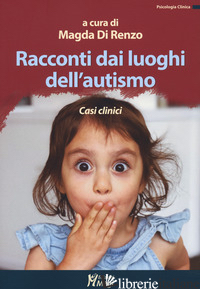 RACCONTI DAI LUOGHI DELL'AUTISMO. CASI CLINICI - DI RENZO M. (CUR.)