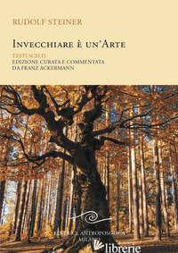 INVECCHIARE E' UN'ARTE. TESTI SCELTI - STEINER RUDOLF; ACKERMANN F. (CUR.)