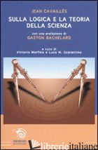 SULLA LOGICA E LA TEORIA DELLA SCIENZA - CAVAILLES JEAN; MORFINO V. (CUR.); SCARANTINO L. M. (CUR.)