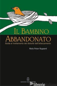 BAMBINO ABBANDONATO. GUIDA AL TRATTAMENTO DEI DISTURBI DELL'ATTACCAMENTO (IL) - RYGAARD NIELS P.