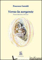 VERSO LA SORGENTE. PASSARE DALLO ZERO E RITROVARSI - GASTALDI FRANCESCA; PICCOLI E. (CUR.)