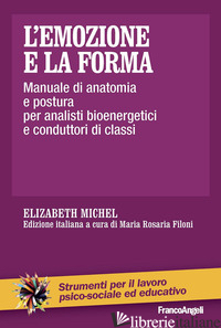 EMOZIONE E LA FORMA. MANUALE DI ANATOMIA E POSTURA PER ANALISTI BIOENERGETICI E  - MICHEL ELIZABETH; FILONI M. R. (CUR.)