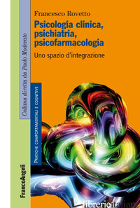 PSICOLOGIA CLINICA, PSICHIATRIA, PSICOFARMACOLOGIA. UNO SPAZIO D'INTEGRAZIONE - ROVETTO FRANCESCO
