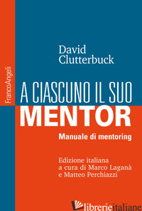 A CIASCUNO IL SUO MENTOR. MANUALE DI MENTORING - CLUTTERBUCK DAVID; LAGANA' M. (CUR.); PERCHIAZZI M. (CUR.)