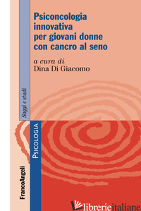 PSICONCOLOGIA INNOVATIVA PER GIOVANI DONNE CON CANCRO AL SENO - DI GIACOMO D. (CUR.)