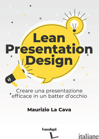 LEAN PRESENTATION DESIGN. CREARE LA PRESENTAZIONE PERFETTA IN UN BATTER D'OCCHIO - LA CAVA MAURIZIO