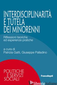 INTERDISCIPLINARIETA' E TUTELA DEI MINORENNI. RIFLESSIONI TEORICHE ED ESPERIENZE - GATTI P. (CUR.); PALLADINO G. (CUR.)